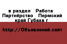  в раздел : Работа » Партнёрство . Пермский край,Губаха г.